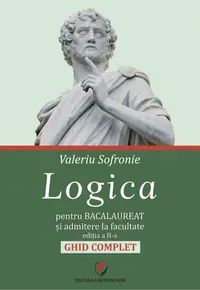 Logica pentru Bacalaureat si admitere la facultate. Ghid complet. Editia a II-a