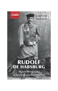 Rudolf de Habsburg. Mayerling sau sfârşitul unui imperiu - Paperback brosat - Christine Mondon