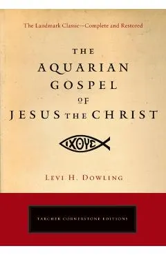 The Aquarian Gospel of Jesus the Christ: The Philosophic and Practical Basis of the Religion of the Aquarian Age of the World and of the Church Univer