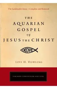 The Aquarian Gospel of Jesus the Christ: The Philosophic and Practical Basis of the Religion of the Aquarian Age of the World and of the Church Univer