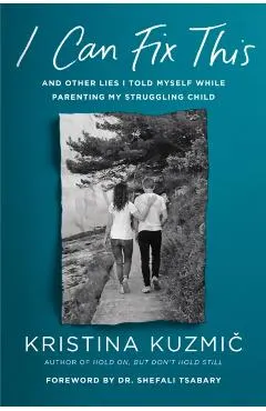 I Can Fix This: And Other Lies I Told Myself While Parenting My Struggling Child