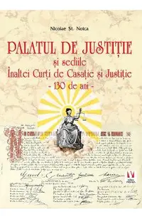 Palatul de Justitie si sediile Inaltei Curti de Casatie si Justitie. 130 de ani