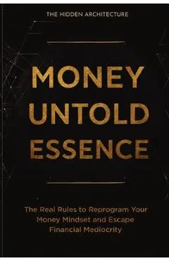 Money Untold Essence Book: The Real Rules to Reprogram Your Money Mindset and Escape Financial Mediocrity