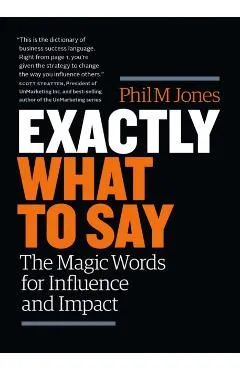 Exactly What to Say: The Magic Words for Influence and Impact