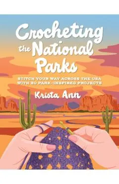 Crocheting the National Parks: 20 Patterns for Accessories, Home Décor, Plushies, and More Inspired by Natural Wonders