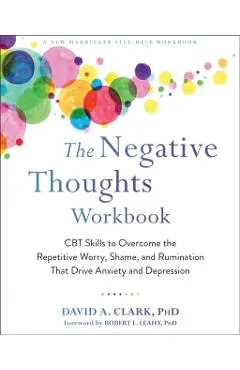 The Negative Thoughts Workbook: CBT Skills to Overcome the Repetitive Worry, Shame, and Rumination That Drive Anxiety and Depression