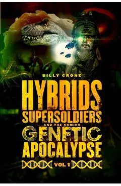 Hybrids, Super Soldiers & the Coming Genetic Apocalypse Vol.1