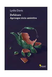 Defalcare. Aproape nicio amintire. Integrala prozei scurte – volumul 1 - Paperback brosat - Lydia Davis