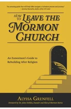 How to Leave the Mormon Church: An Exmormon's Guide to Rebuilding After Religion