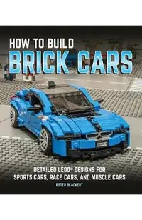 How to Build Brick Cars: Detailed Lego Designs for Sports Cars, Race Cars, and Muscle Cars