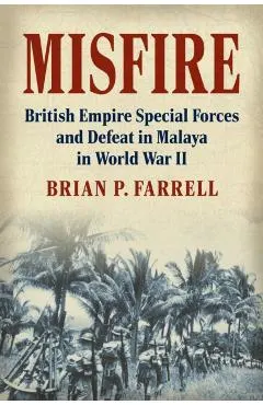 Misfire: British Empire Special Forces and Defeat in Malaya in World War II