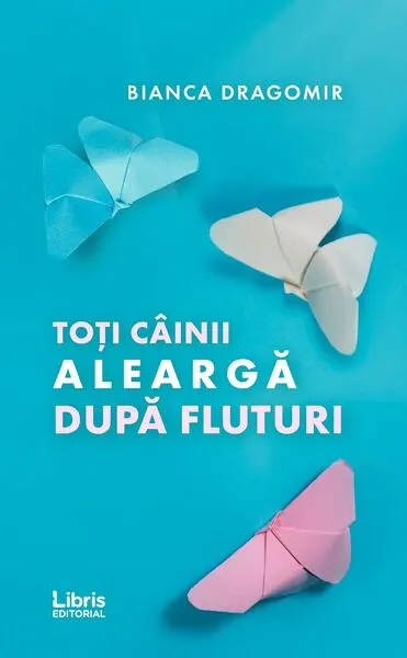 Toți câinii aleargă după fluturi - Paperback - Bianca Dragomir