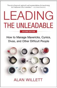 Leading the Unleadable Second Edition: How to Manage Mavericks, Cynics, Divas, and Other Difficult People