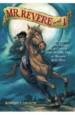 Mr. Revere and I: Being an Account of Certain Episodes in the Career of Paul Revere, Esq. as Revealed by His Horse