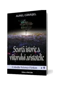 Scurtă istorie a viitorului aristotelic (Vol.1) Seria Istoria viitorului aristotelic - Paperback brosat - Aurel Cărăşel