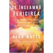 Ce inseamna fericirea. Despre libertatea spirituala in psihologia occidentala si intelepciunea orientala
