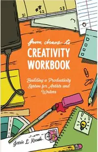 From Chaos to Creativity Workbook: Building a Productivity System for Artists and Writers