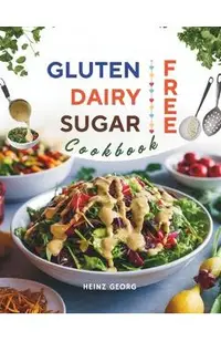 Gluten-Free, Dairy-Free, Sugar-Free Cookbook: 110+ Creative and Easy-to-Make Recipes for a Balanced and Healthy Diet