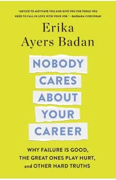Nobody Cares about Your Career: Why Failure Is Good, the Great Ones Play Hurt, and Other Hard Truths