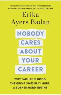 Nobody Cares about Your Career: Why Failure Is Good, the Great Ones Play Hurt, and Other Hard Truths