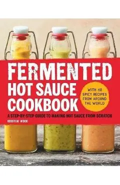 Fermented Hot Sauce Cookbook: A Step-By-Step Guide to Making Hot Sauce from Scratch