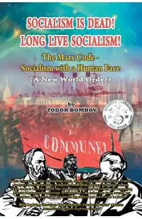 Socialism Is Dead! Long Live Socialism!: The Marx Code-Socialism with a Human Face (A New World Order)
