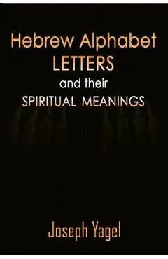 Hebrew Alphabet Letters And Their Spiritual Meanings: Symbolic Meanings Of Hebrew Letters AlefBet, Symbols and Numerical Values Gematria, Biblical Heb