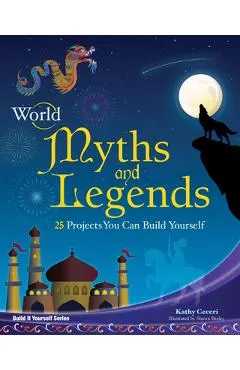 World Myths and Legends: 25 Projects You Can Build Yourself
