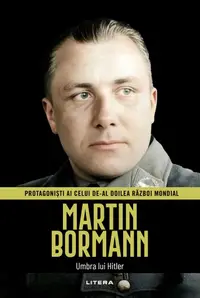 Martin Bormann. Volumul 35. Protagonisti ai celui de-al Doilea Razboi Mondial