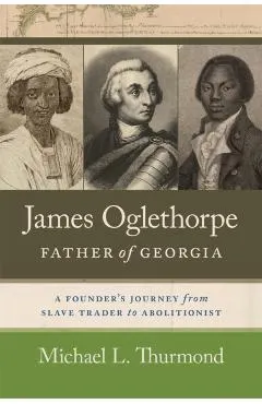 James Oglethorpe, Father of Georgia: A Founder's Journey from Slave Trader to Abolitionist
