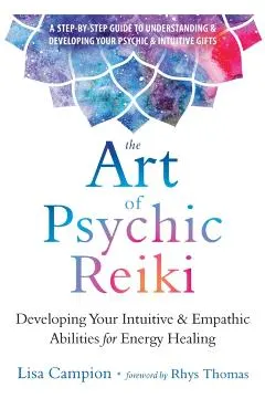 The Art of Psychic Reiki: Developing Your Intuitive and Empathic Abilities for Energy Healing
