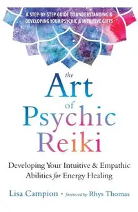 The Art of Psychic Reiki: Developing Your Intuitive and Empathic Abilities for Energy Healing