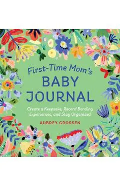 First-Time Mom's Baby Journal: Create a Keepsake, Record Bonding Experiences, and Stay Organized