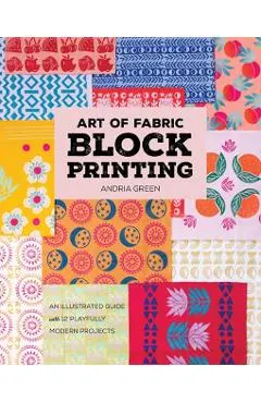 Art of Fabric Block Printing: An Illustrated Guide with 12 Playfully Modern Projects