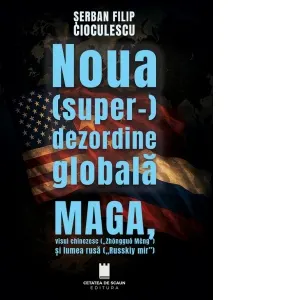 Noua super-dezordine globala. MAGA, visul chinezesc (Zhongguo Meng) si lumea rusa (Russkiy mir)