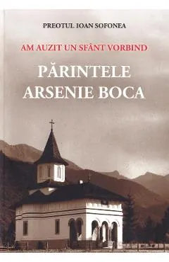 Am auzit un sfant vorbind. Parintele Arsenie Boca