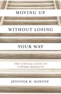 Moving Up Without Losing Your Way: The Ethical Costs of Upward Mobility