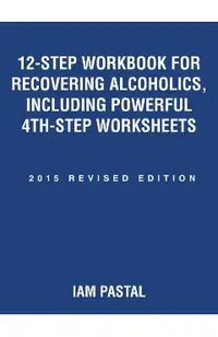 12-Step Workbook for Recovering Alcoholics, Including Powerful 4th-Step Worksheets: 2015 Revised Edition