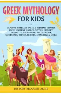 Greek Mythology For Kids: Explore Timeless Tales & Bedtime Stories From Ancient Greece. Myths, History, Fantasy & Adventures of The Gods, Goddes