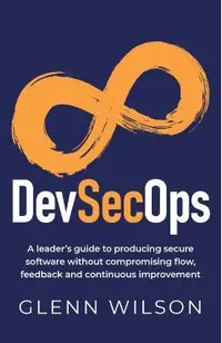 DevSecOps: A leader's guide to producing secure software without compromising flow, feedback and continuous improvement