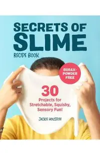 Secrets of Slime Recipe Book: 30 Projects for Stretchable, Squishy, Sensory Fun!