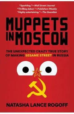 Muppets in Moscow: The Unexpected Crazy True Story of Making Sesame Street in Russia