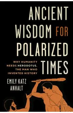 Ancient Wisdom for Polarized Times: Why Humanity Needs Herodotus, the Man Who Invented History