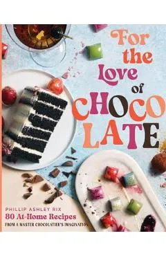 For the Love of Chocolate: 80 At-Home Recipes from a Master Chocolatier's Imagination