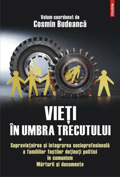 Vieţi în umbra trecutului. Supraviețuirea și integrarea socioprofesională a familiilor foștilor deținuți politici în comunism. Mărturii şi documente. (vol. I) - Paperback brosat - Cosmin Budeancă