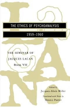 The Seminar of Jacques Lacan: The Ethics of Psychoanalysis