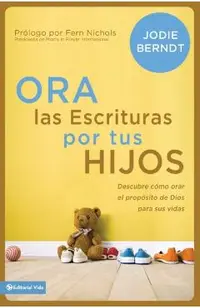 Ora Las Escrituras Por Tus Hijos: Descubre Cómo Orar Por El Propósito de Dios Para Sus Vidas