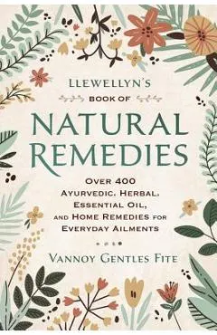 Llewellyn's Book of Natural Remedies: Over 400 Ayurvedic, Herbal, Essential Oil, and Home Remedies for Everyday Ailments