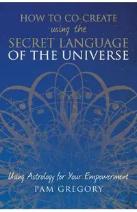 How to Co-Create Using the Secret Language of the Universe: Using Astrology for your Empowerment