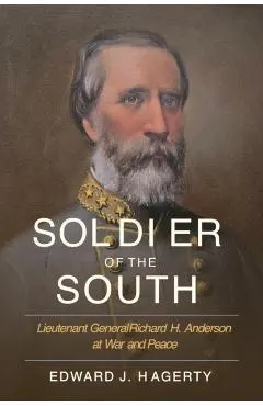 Soldier of the South: Lieutenant General Richard H. Anderson at War and Peace